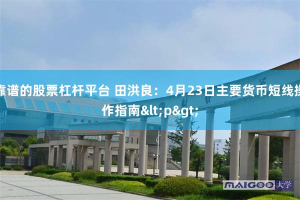 靠谱的股票杠杆平台 田洪良：4月23日主要货币短线操作指南<p>