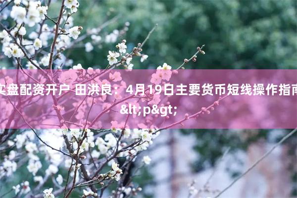 实盘配资开户 田洪良：4月19日主要货币短线操作指南<p>