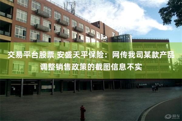 交易平台股票 安盛天平保险：网传我司某款产品调整销售政策的截图信息不实