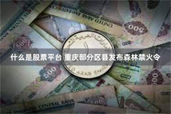什么是股票平台 重庆部分区县发布森林禁火令