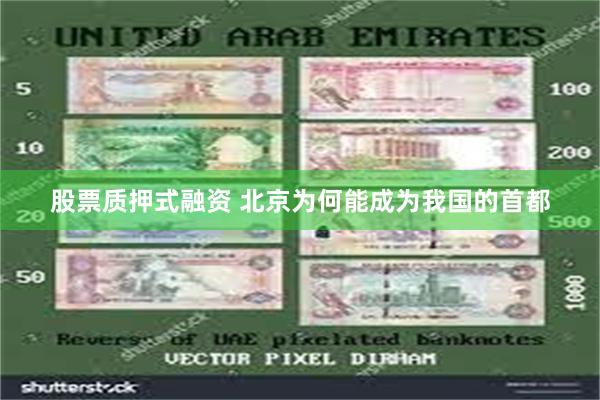 股票质押式融资 北京为何能成为我国的首都