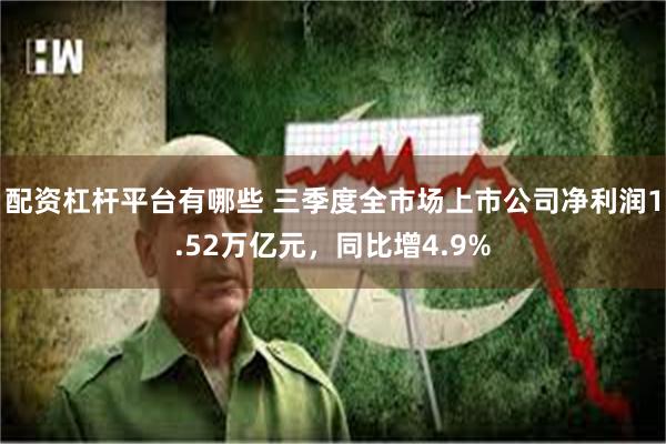配资杠杆平台有哪些 三季度全市场上市公司净利润1.52万亿元，同比增4.9%