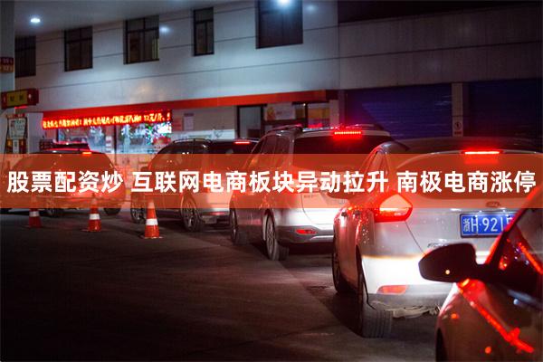 股票配资炒 互联网电商板块异动拉升 南极电商涨停