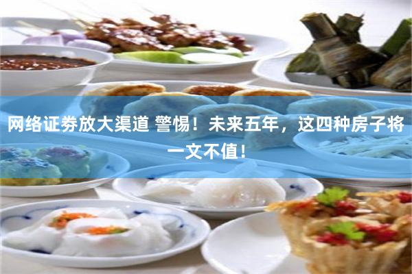 网络证劵放大渠道 警惕！未来五年，这四种房子将一文不值！