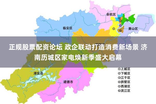 正规股票配资论坛 政企联动打造消费新场景 济南历城区家电焕新季盛大启幕