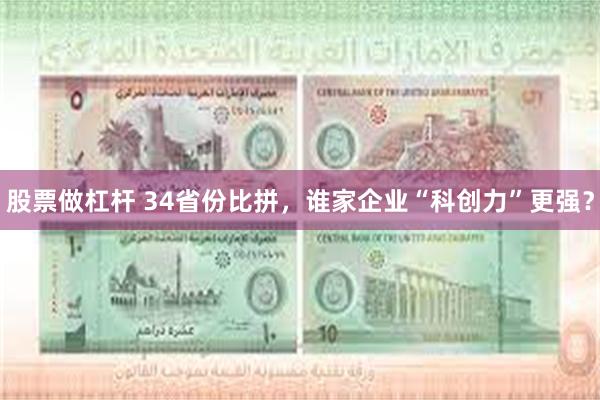 股票做杠杆 34省份比拼，谁家企业“科创力”更强？