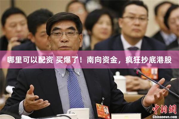 哪里可以配资 买爆了！南向资金，疯狂抄底港股