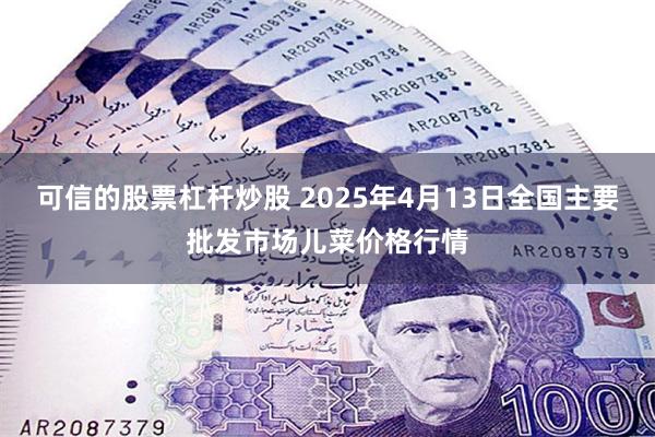 可信的股票杠杆炒股 2025年4月13日全国主要批发市场儿菜价格行情