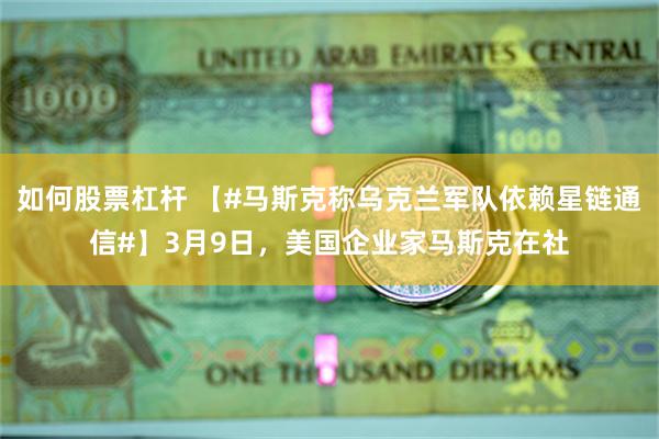如何股票杠杆 【#马斯克称乌克兰军队依赖星链通信#】3月9日，美国企业家马斯克在社