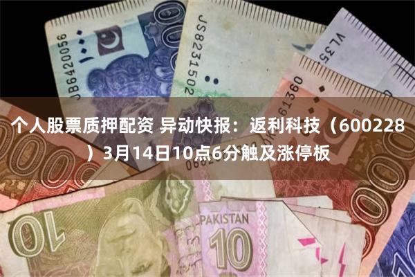 个人股票质押配资 异动快报：返利科技（600228）3月14日10点6分触及涨停板