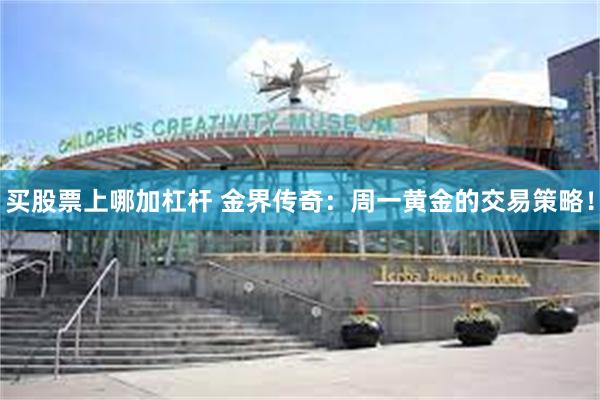 买股票上哪加杠杆 金界传奇：周一黄金的交易策略！