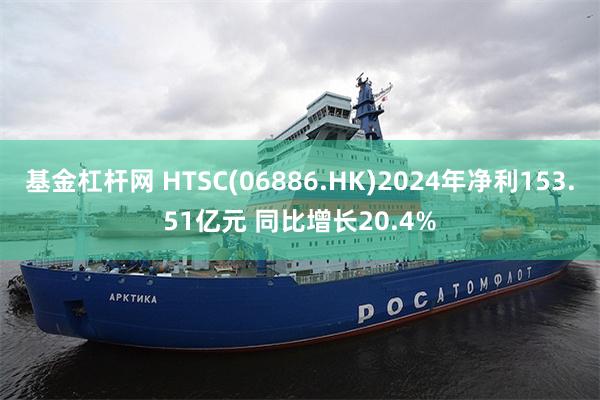 基金杠杆网 HTSC(06886.HK)2024年净利153.51亿元 同比增长20.4%