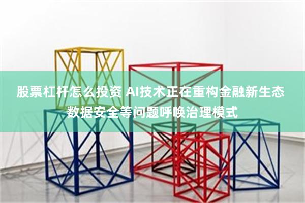 股票杠杆怎么投资 AI技术正在重构金融新生态 数据安全等问题呼唤治理模式