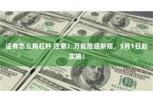证券怎么用杠杆 注意！万能险迎新规，5月1日起实施！