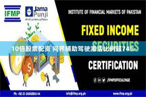 10倍股票配资 问界辅助驾驶激活比例超74%