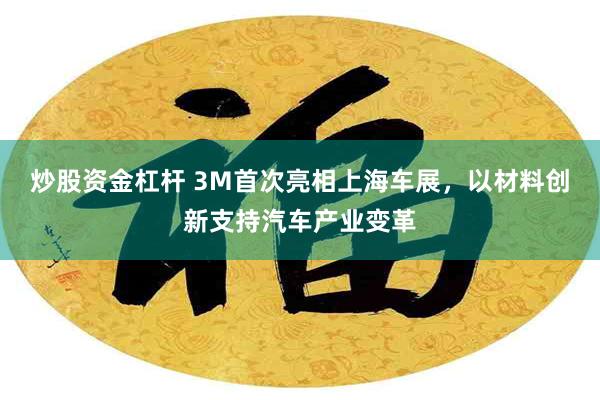 炒股资金杠杆 3M首次亮相上海车展，以材料创新支持汽车产业变革