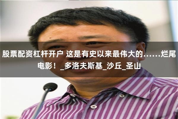 股票配资杠杆开户 这是有史以来最伟大的……烂尾电影！_多洛夫斯基_沙丘_圣山