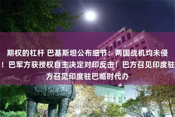 期权的杠杆 巴基斯坦公布细节：两国战机均未侵入对方领空！巴军方获授权自主决定对印反击！巴方召见印度驻巴临时代办