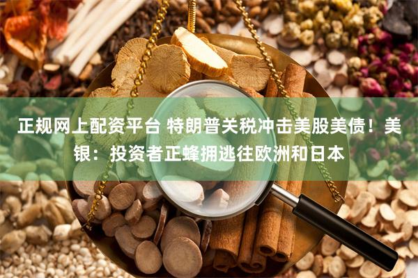 正规网上配资平台 特朗普关税冲击美股美债！美银：投资者正蜂拥逃往欧洲和日本