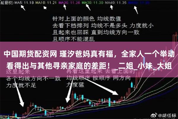 中国期货配资网 瑾汐爸妈真有福，全家人一个举动看得出与其他寻亲家庭的差距！_二姐_小妹_大姐