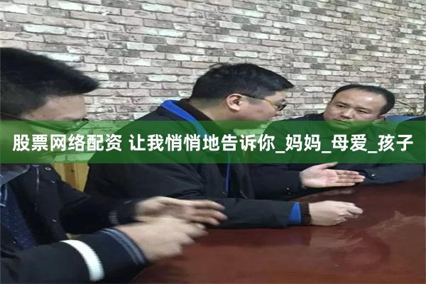 股票网络配资 让我悄悄地告诉你_妈妈_母爱_孩子