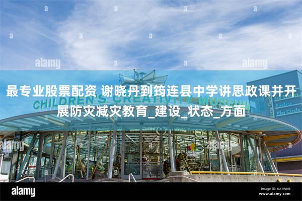 最专业股票配资 谢晓丹到筠连县中学讲思政课并开展防灾减灾教育_建设_状态_方面