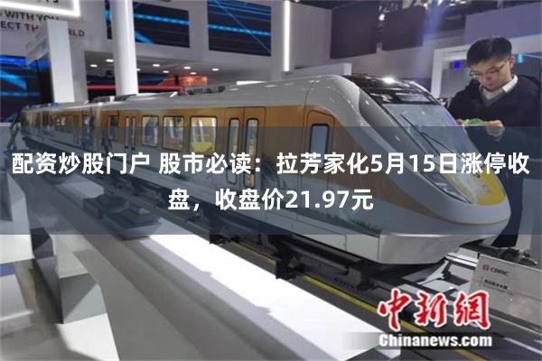 配资炒股门户 股市必读：拉芳家化5月15日涨停收盘，收盘价21.97元