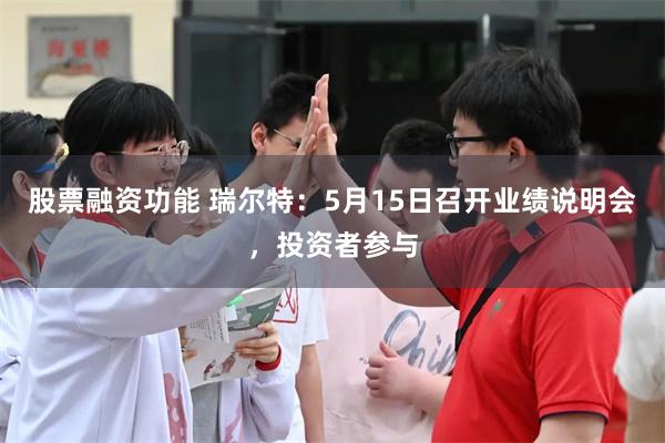 股票融资功能 瑞尔特：5月15日召开业绩说明会，投资者参与