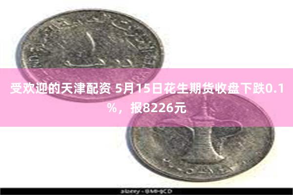 受欢迎的天津配资 5月15日花生期货收盘下跌0.1%，报8226元