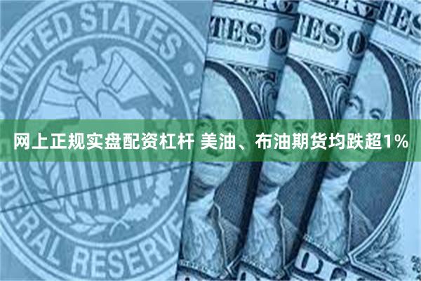 网上正规实盘配资杠杆 美油、布油期货均跌超1%