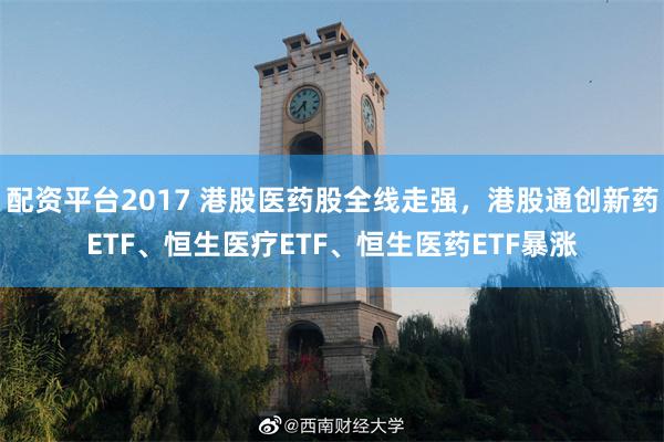 配资平台2017 港股医药股全线走强，港股通创新药ETF、恒生医疗ETF、恒生医药ETF暴涨