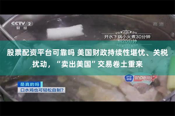 股票配资平台可靠吗 美国财政持续性堪忧、关税扰动，“卖出美国”交易卷土重来