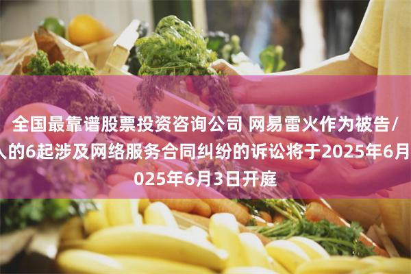 全国最靠谱股票投资咨询公司 网易雷火作为被告/被上诉人的6起涉及网络服务合同纠纷的诉讼将于2025年6月3日开庭
