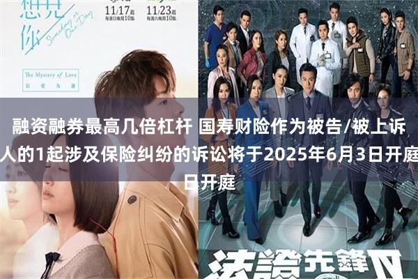 融资融券最高几倍杠杆 国寿财险作为被告/被上诉人的1起涉及保险纠纷的诉讼将于2025年6月3日开庭