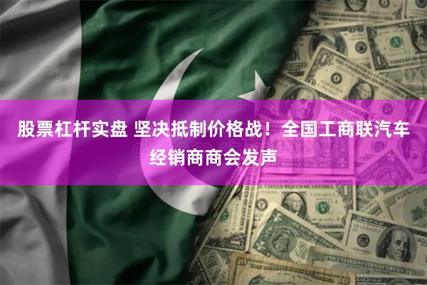 股票杠杆实盘 坚决抵制价格战！全国工商联汽车经销商商会发声
