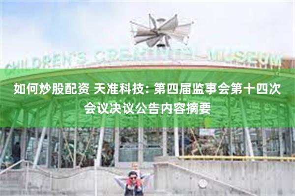 如何炒股配资 天准科技: 第四届监事会第十四次会议决议公告内容摘要