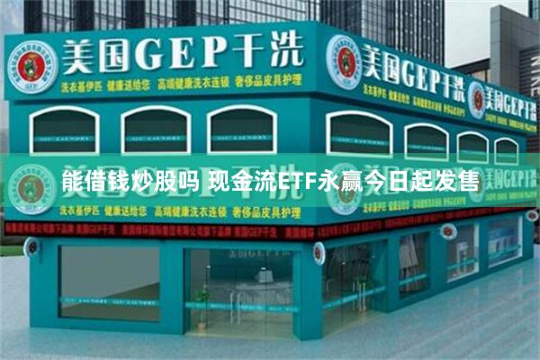 能借钱炒股吗 现金流ETF永赢今日起发售