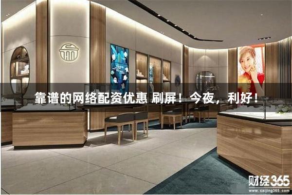 靠谱的网络配资优惠 刷屏！今夜，利好！