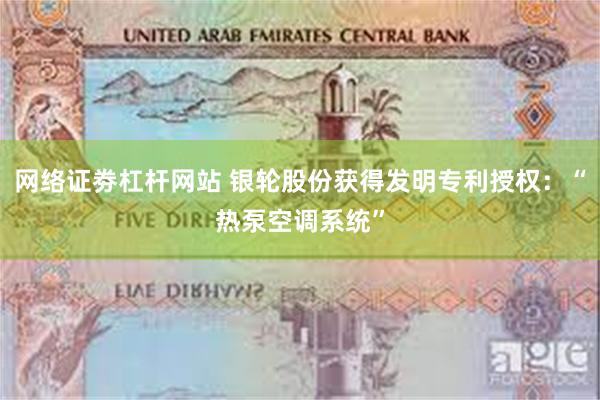 网络证劵杠杆网站 银轮股份获得发明专利授权：“热泵空调系统”