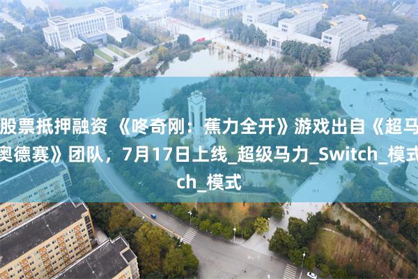 股票抵押融资 《咚奇刚：蕉力全开》游戏出自《超马奥德赛》团队，7月17日上线_超级马力_Switch_模式