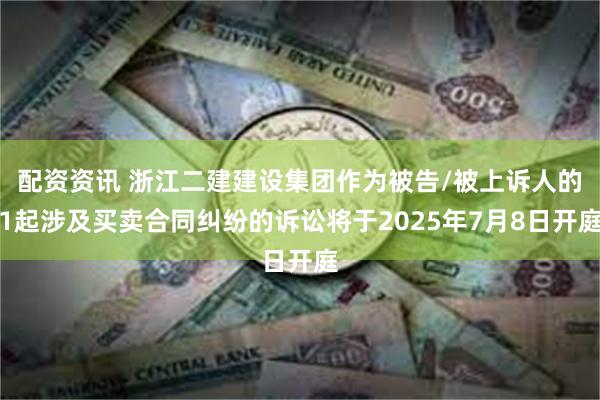 配资资讯 浙江二建建设集团作为被告/被上诉人的1起涉及买卖合同纠纷的诉讼将于2025年7月8日开庭