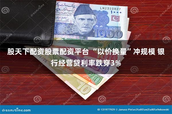 股天下配资股票配资平台 “以价换量”冲规模 银行经营贷利率跌穿3%