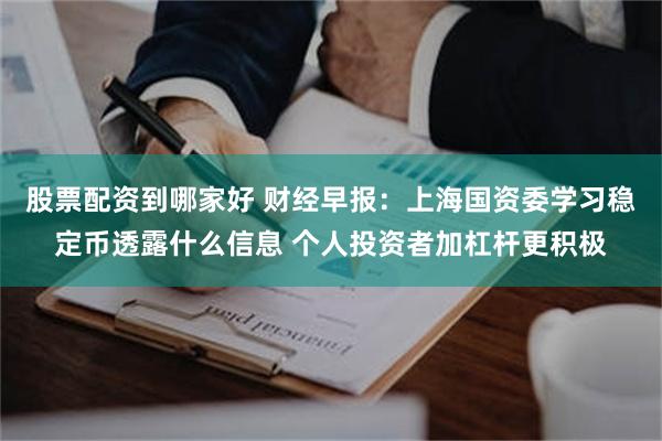 股票配资到哪家好 财经早报：上海国资委学习稳定币透露什么信息 个人投资者加杠杆更积极