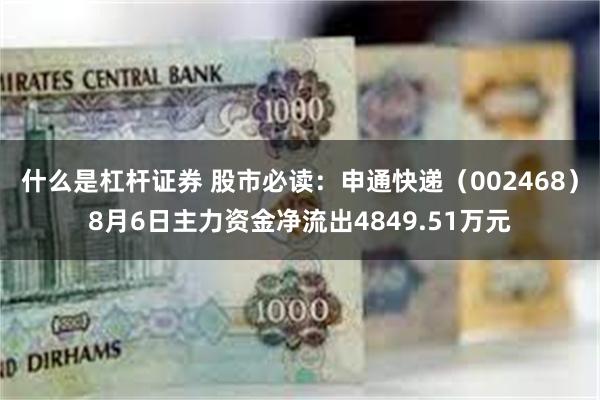什么是杠杆证券 股市必读：申通快递（002468）8月6日主力资金净流出4849.51万元