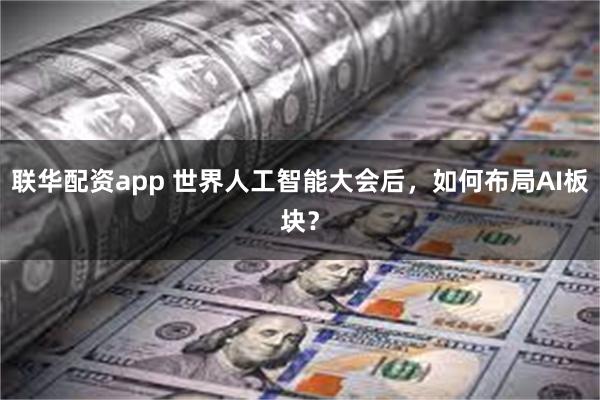 联华配资app 世界人工智能大会后，如何布局AI板块？