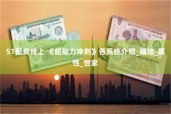51配资线上 《超能力冲刺》各系统介绍_福地_属性_世家