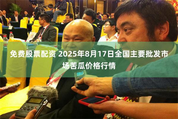 免费股票配资 2025年8月17日全国主要批发市场苦瓜价格行情
