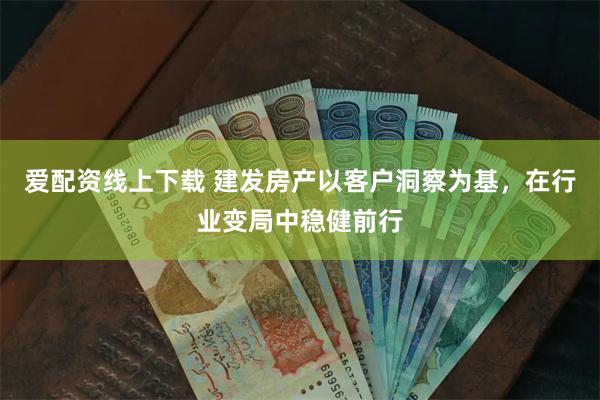 爱配资线上下载 建发房产以客户洞察为基，在行业变局中稳健前行