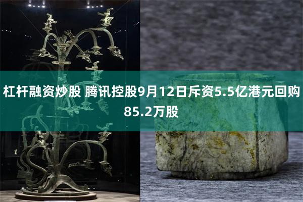 杠杆融资炒股 腾讯控股9月12日斥资5.5亿港元回购85.2万股