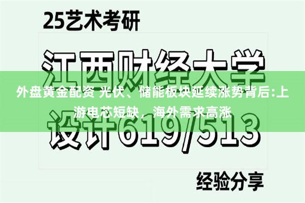 外盘黄金配资 光伏、储能板块延续涨势背后:上游电芯短缺，海外需求高涨